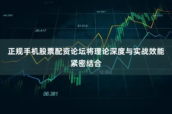 正规手机股票配资论坛将理论深度与实战效能紧密结合