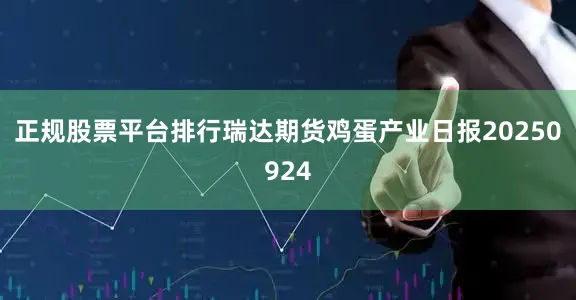 正规股票平台排行瑞达期货鸡蛋产业日报20250924