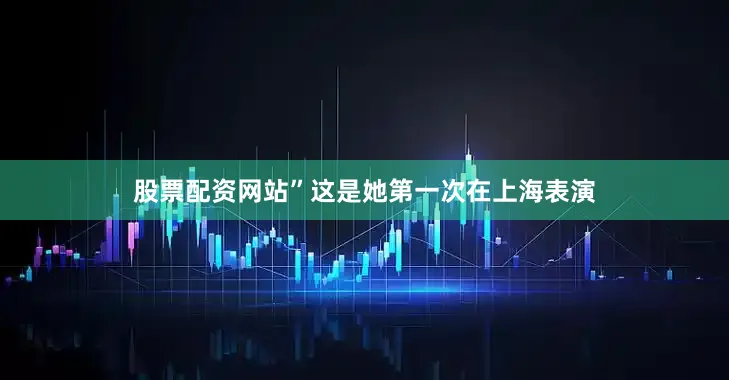 股票配资网站”这是她第一次在上海表演