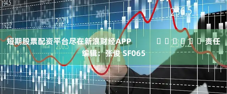 短期股票配资平台尽在新浪财经APP            						责任编辑：张俊 SF065