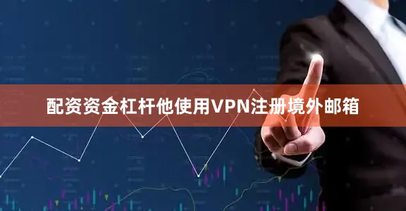 配资资金杠杆他使用VPN注册境外邮箱