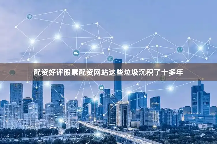 配资好评股票配资网站这些垃圾沉积了十多年
