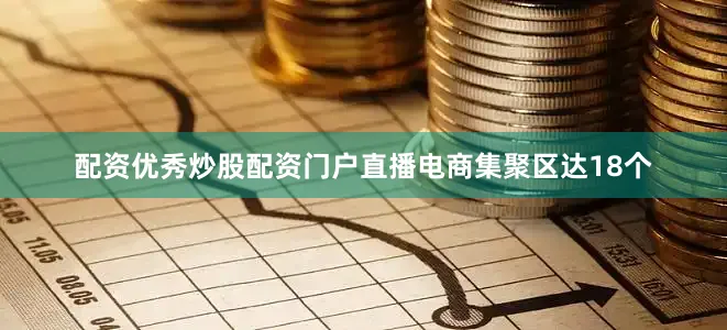 配资优秀炒股配资门户直播电商集聚区达18个