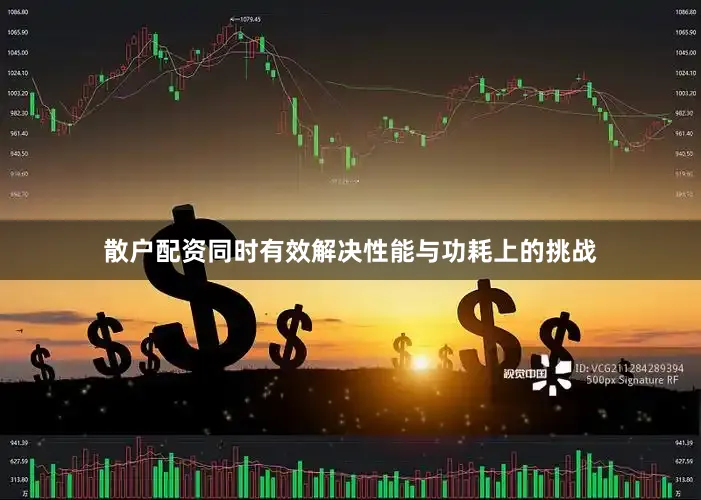 散户配资同时有效解决性能与功耗上的挑战